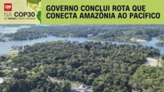 Governo conclui rota que conecta Amazônia ao Pacífico